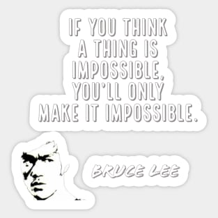 bruce lee | quotes | if you think a thing is impossible, you’ll only make it impossible. Sticker